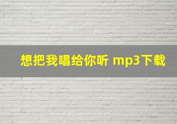 想把我唱给你听 mp3下载